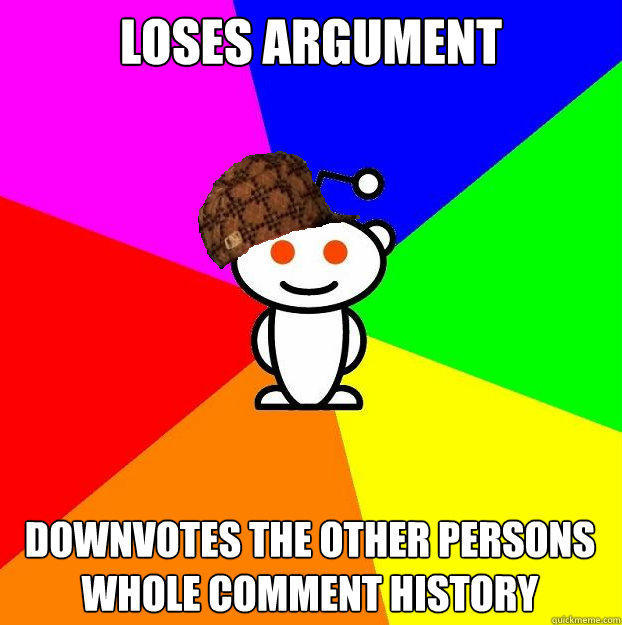 Loses argument Downvotes the other persons whole comment history  Scumbag Redditor