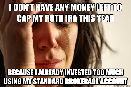 I don't have any money left to cap my roth ira this year because i already invested too much using my standard brokerage account - I don't have any money left to cap my roth ira this year because i already invested too much using my standard brokerage account  First World Problems