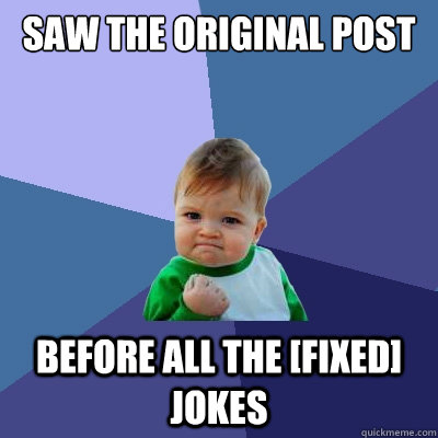 Saw the original post before all the [fixed] jokes  Success Kid