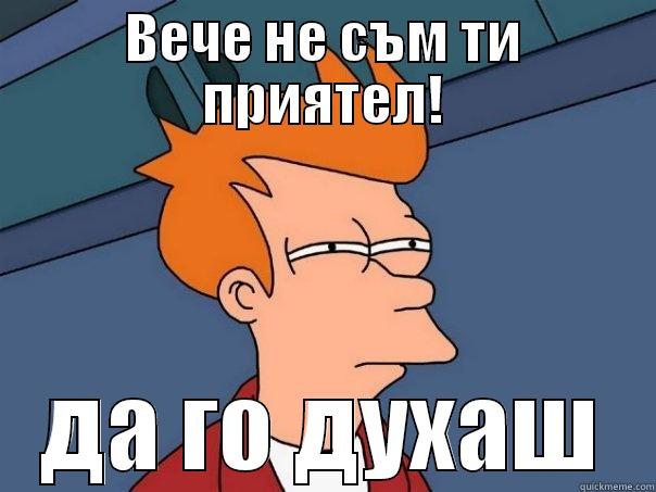 ВЕЧЕ НЕ СЪМ ТИ ПРИЯТЕЛ! ДА ГО ДУХАШ Futurama Fry