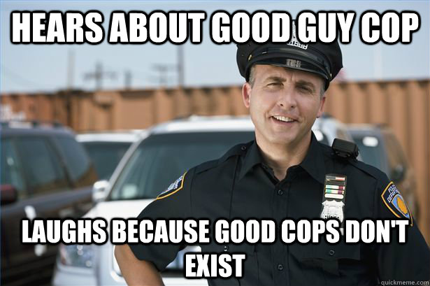 hears about good guy cop laughs because good cops don't exist  