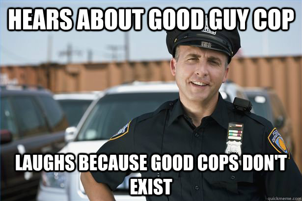 hears about good guy cop laughs because good cops don't exist  