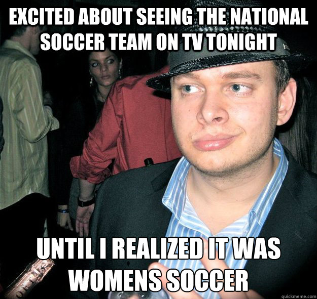 excited about seeing the national soccer team on tv tonight until i realized it was womens soccer  