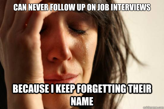 can never follow up on job interviews because i keep forgetting their name  First World Problems