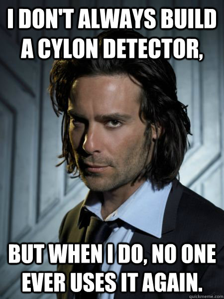 I don't always build a cylon detector, But when I do, no one ever uses it again.  Gaius Baltar