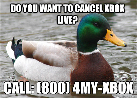 Do you want to cancel xbox live? Call: (800) 4MY-XBOX 
  Actual Advice Mallard