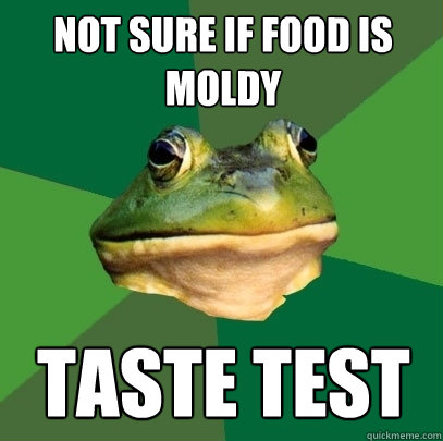not sure if food is moldy taste test  Foul Bachelor Frog
