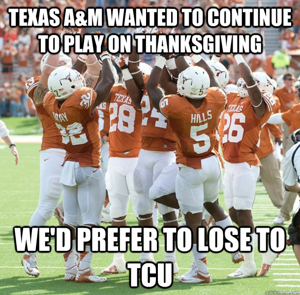 Texas A&M wanted to continue to play on Thanksgiving We'd prefer to lose to TCU - Texas A&M wanted to continue to play on Thanksgiving We'd prefer to lose to TCU  Misc