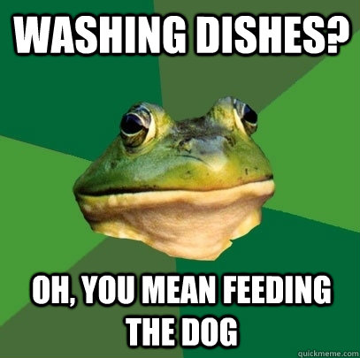 Washing Dishes? Oh, you mean feeding the dog  Foul Bachelor Frog