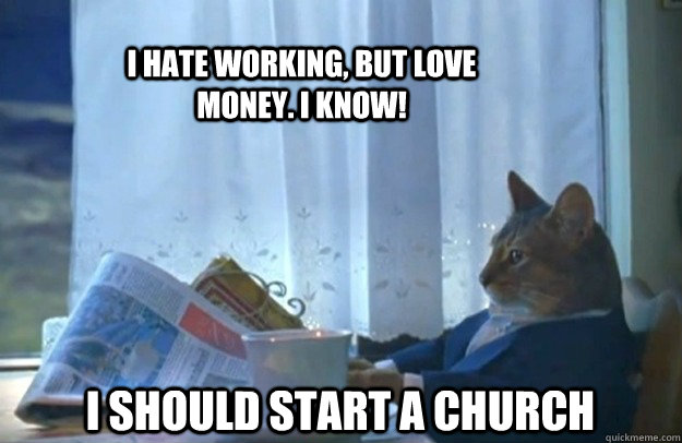 I hate working, but love money. I know! I should start a church  Sophisticated Cat