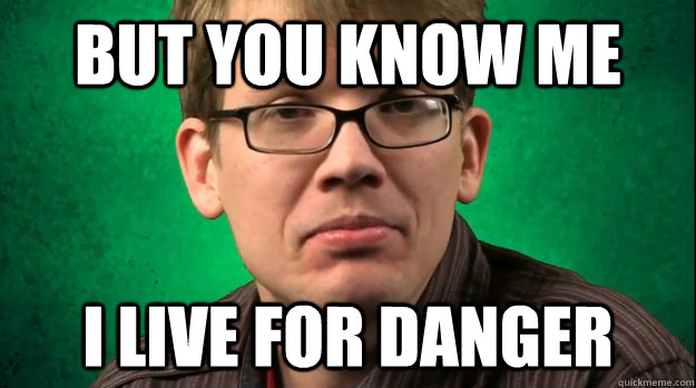 But You Know Me  I Live For Danger  Hank Green Lives For Danger