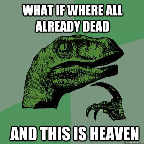 what if where all already dead and this is heaven  - what if where all already dead and this is heaven   Misc