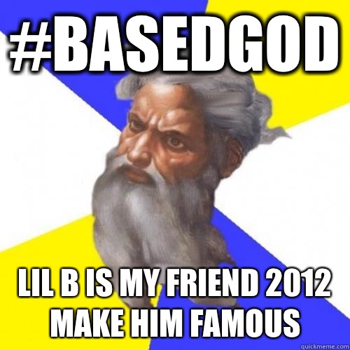 #BASEDGOD LIL B IS MY FRIEND 2012 MAKE HIM FAMOUS  Advice God