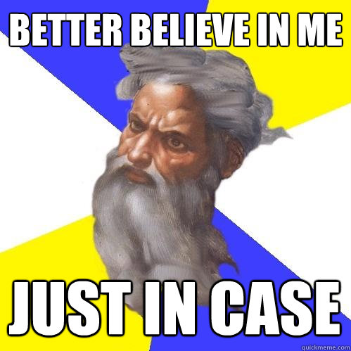 better believe in me just in case  Advice God
