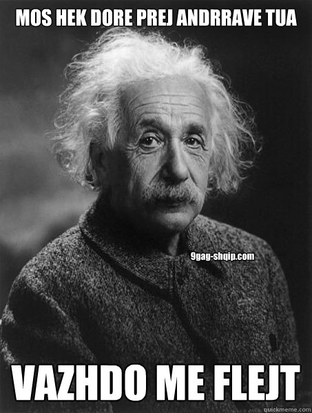 MOS HEK DORE PREJ ANDRRAVE TUA VAZHDO ME FLEJT 9gag-shqip.com - MOS HEK DORE PREJ ANDRRAVE TUA VAZHDO ME FLEJT 9gag-shqip.com  Einstein-Marijuana