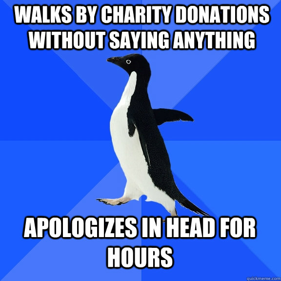 walks by charity donations without saying anything apologizes in head for hours  Socially Awkward Penguin
