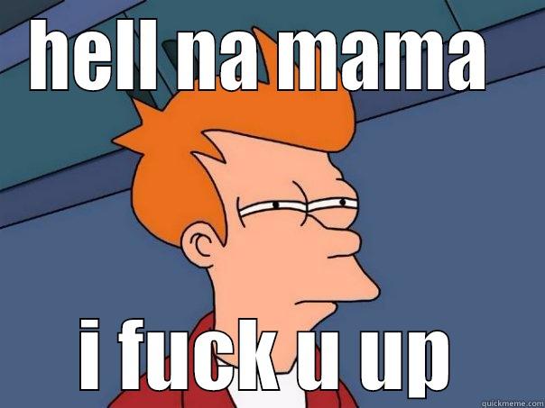HELL NA MAMA  I FUCK U UP Futurama Fry