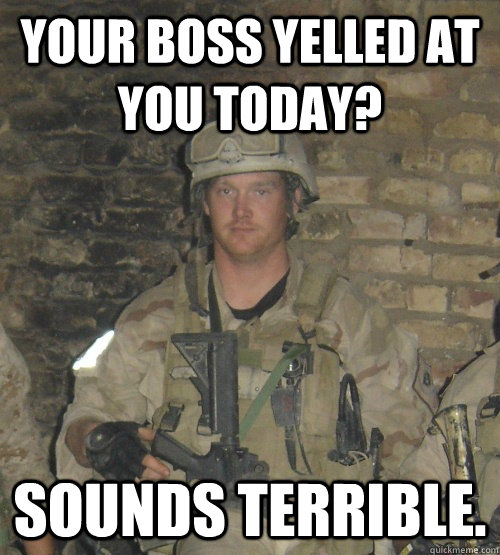 Your boss yelled at you today? sounds terrible. - Your boss yelled at you today? sounds terrible.  SEAL Chief Sniper