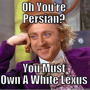 OH YOU'RE PERSIAN? YOU MUST OWN A WHITE LEXUS Condescending Wonka