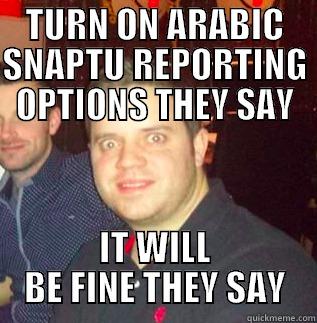TURN ON ARABIC SNAPTU REPORTING OPTIONS THEY SAY IT WILL BE FINE THEY SAY Misc