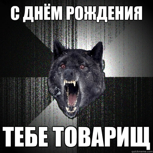 с днём  рождения тебе  товарищ - с днём  рождения тебе  товарищ  Insanity Wolf