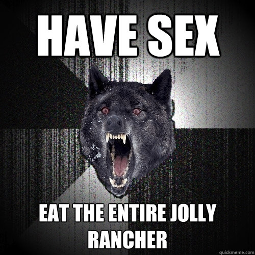 HAVE SEX EAT THE ENTIRE JOLLY RANCHER  Insanity Wolf