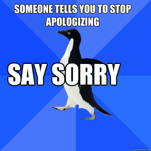 someone tells you to stop apologizing say sorry   Socially Awkward Penguin