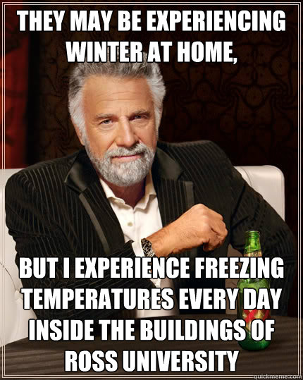 They may be experiencing winter at home, but I experience freezing temperatures every day inside the buildings of Ross University  The Most Interesting Man In The World