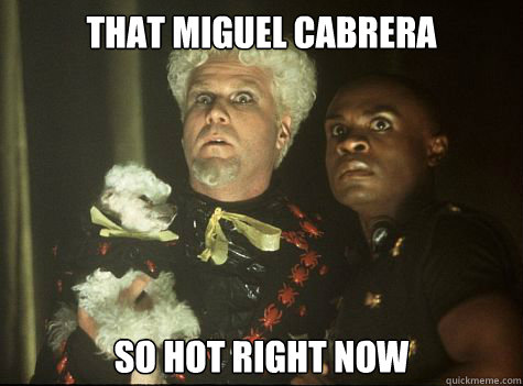 That Miguel Cabrera So hot right now - That Miguel Cabrera So hot right now  Hes So Hot Right Now