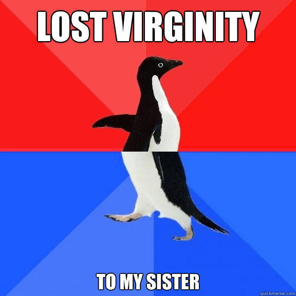Lost virginity to my sister  Socially Awksome Penguin