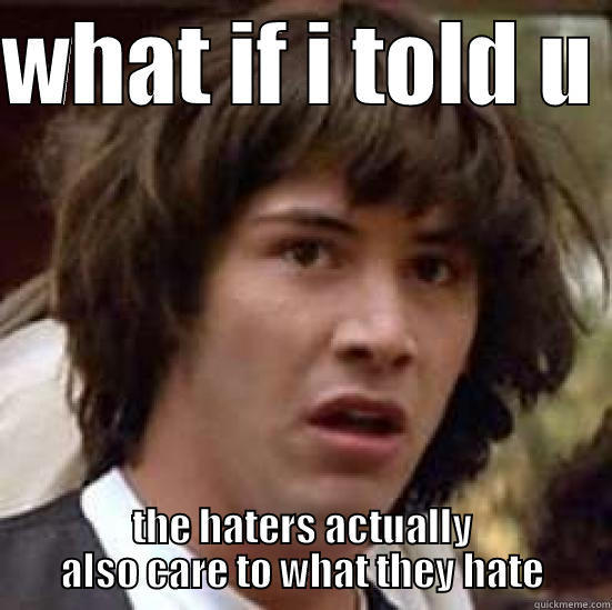 WHAT IF I TOLD U  THE HATERS ACTUALLY ALSO CARE TO WHAT THEY HATE conspiracy keanu