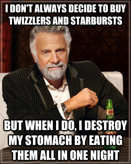 I don't always decide to buy twizzlers and starbursts but when I do, I destroy my stomach by eating them all in one night - I don't always decide to buy twizzlers and starbursts but when I do, I destroy my stomach by eating them all in one night  The Most Interesting Man In The World