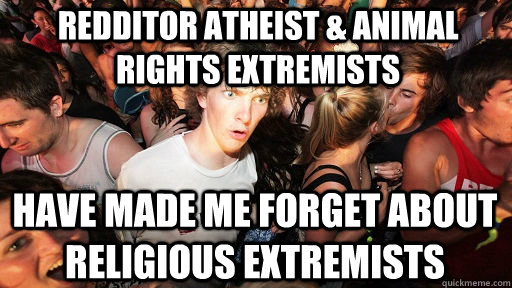 Redditor Atheist & animal rights extremists Have made me forget about religious extremists  Sudden Clarity Clarence