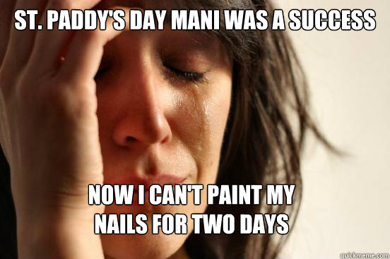 St. Paddy's Day mani was a success Now I can't paint my 
nails for two days  First World Problems