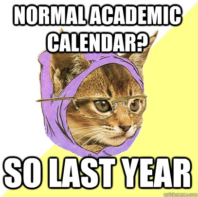 Normal academic calendar? So last year  Hipster Kitty