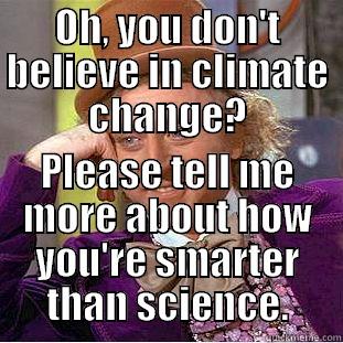 OH, YOU DON'T BELIEVE IN CLIMATE CHANGE? PLEASE TELL ME MORE ABOUT HOW YOU'RE SMARTER THAN SCIENCE. Condescending Wonka