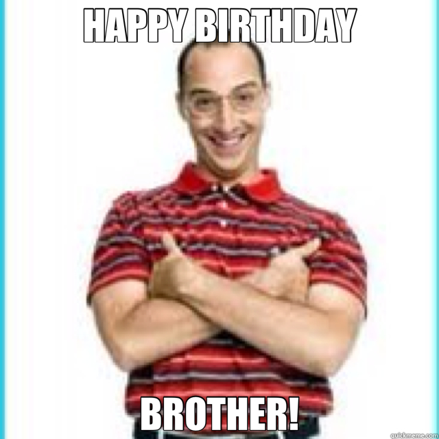 HAPPY BIRTHDAY BROTHER!  