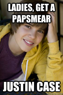 Ladies, get a papsmear Justin case  