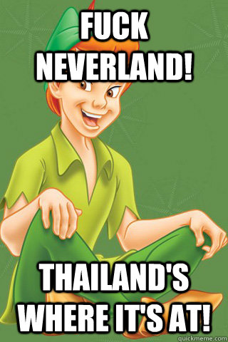 Fuck neverland! Thailand's where it's at!  