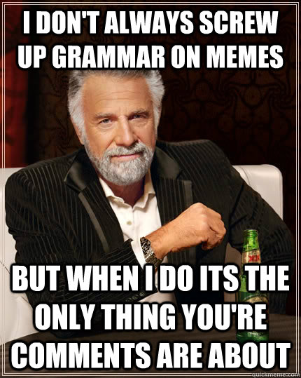 I don't always screw up grammar on memes but when I do its the only thing you're comments are about - I don't always screw up grammar on memes but when I do its the only thing you're comments are about  The Most Interesting Man In The World