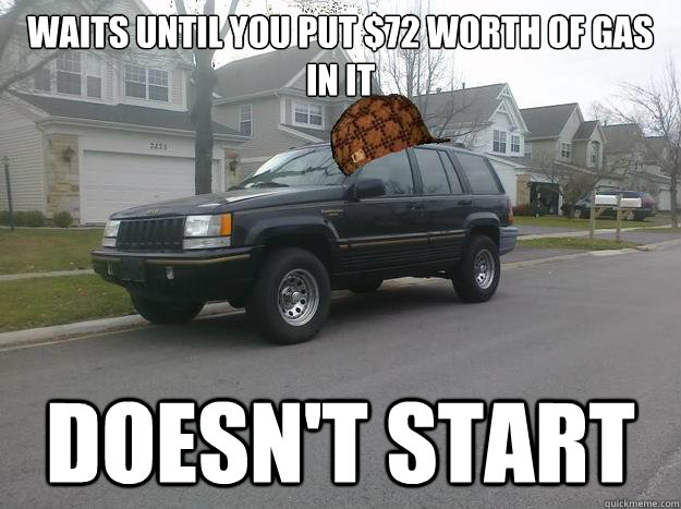 waits until you put $72 worth of gas in it doesn't start - waits until you put $72 worth of gas in it doesn't start  Scumbag Car