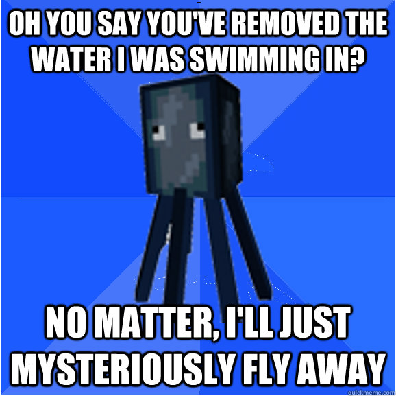 Oh you say you've removed the water I was swimming in? No matter, I'll just mysteriously fly away  Socially Awkward Squid