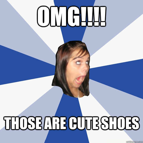 OMG!!!! those are cute SHOes  Annoying Facebook Girl