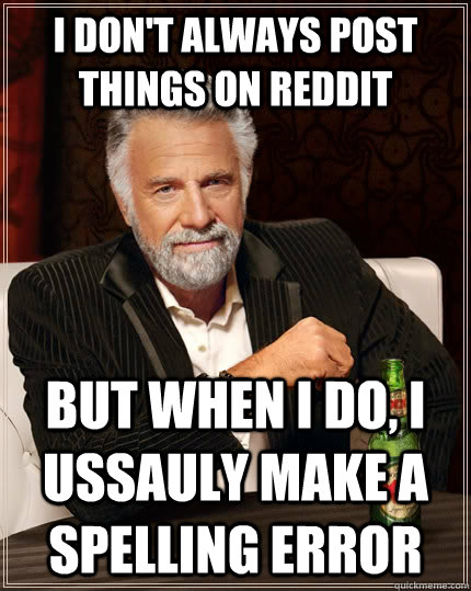 I don't always post things on reddit  but when i do, i ussauly make a spelling error  The Most Interesting Man In The World