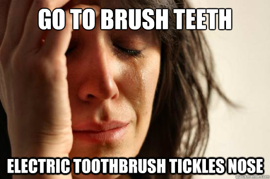 go to brush teeth electric toothbrush tickles nose  First World Problems