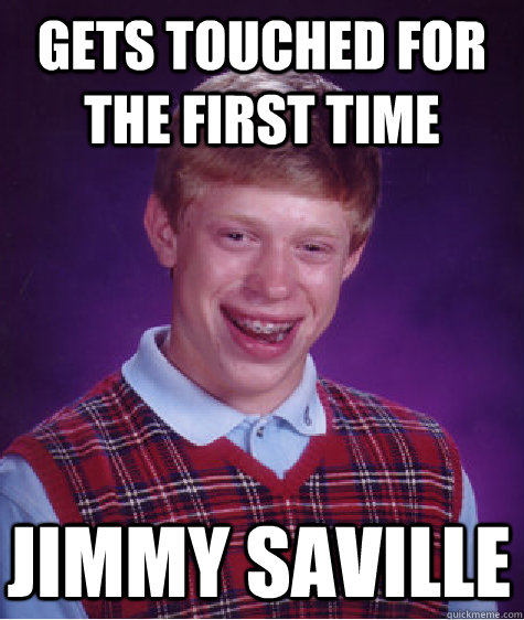 Gets touched for the first time jimmy saville  Bad Luck Brian