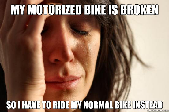 my motorized bike is broken so i have to ride my normal bike instead  First World Problems