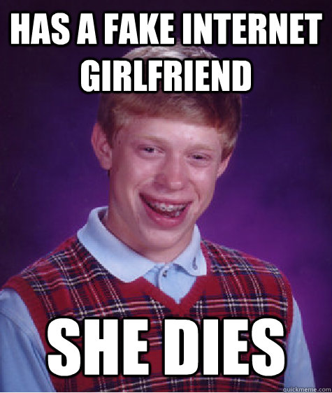 Has A Fake Internet Girlfriend She Dies Bad Luck Brian Quickmeme