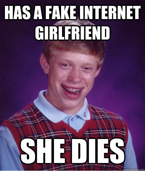 Has a fake internet girlfriend she dies  Bad Luck Brian