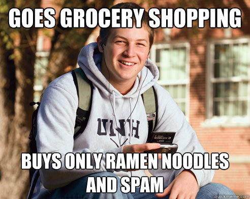 Goes grocery shopping  Buys only ramen noodles and spam  College Freshman